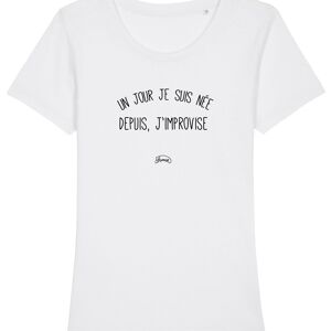 TSHIRT BLANC FEMME UN JOUR JE SUIS NÉE DEPUIS, J'IMPROVISE