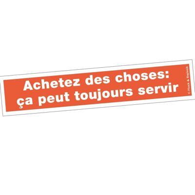 Autocollant - Achetez des choses: ça peut toujours servir.