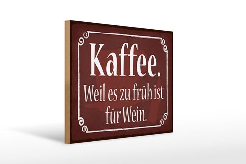 Holzschild Spruch 40x30cm Kaffee weil zu früh sit für Wein Schild