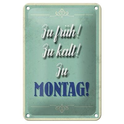 Blechschild Spruch 12x18cm zu früh zu kalt zu Montag Dekoration