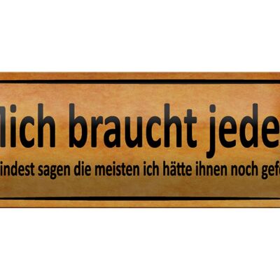 Blechschild Spruch 27x10cm mich braucht jeder sagen meisten Dekoration