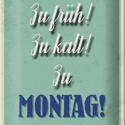 Blechschild Spruch 20x30cm zu früh zu kalt zu Montag