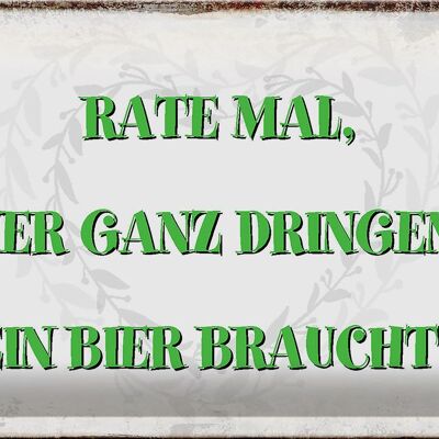 Blechschild Spruch 30x20cm rate wer dringend Bier braucht