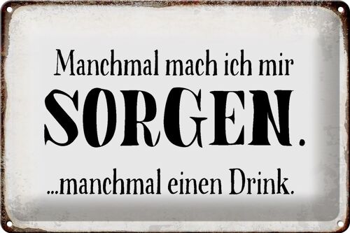 Blechschild Spruch 30x20cm manchmal Sorgen manchmal Drink