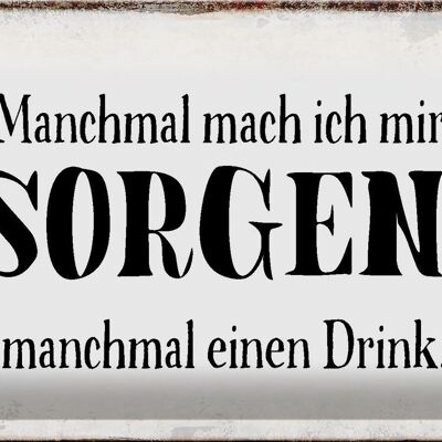 Blechschild Spruch 30x20cm manchmal Sorgen manchmal Drink