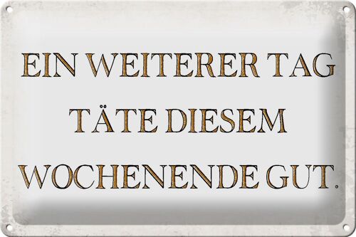 Blechschild Spruch 30x20cm weiterer Tag täte Wochenende gut