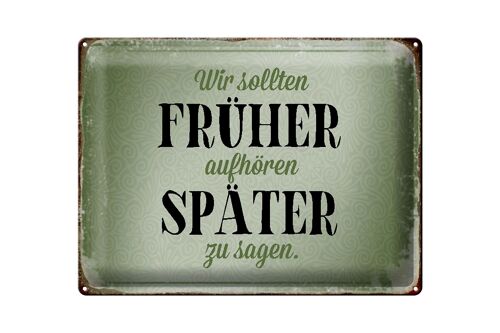 Blechschild Spruch 40x30cm früher aufhören später zu sagen