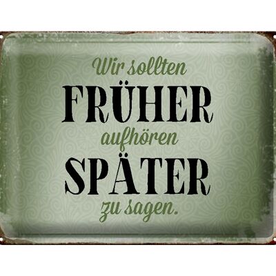 Blechschild Spruch 40x30cm früher aufhören später zu sagen