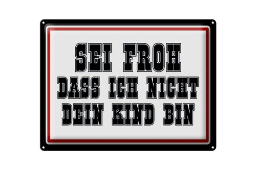 Blechschild Spruch 40x30cm sei froh ich nicht dein Kind bin