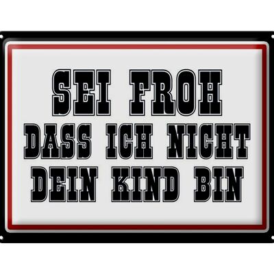 Blechschild Spruch 40x30cm sei froh ich nicht dein Kind bin