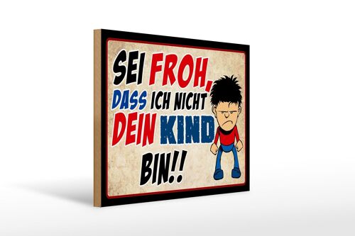 Holzschild Spruch 40x30cm sei froh ich nicht dein Kind