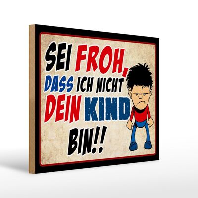 Holzschild Spruch 40x30cm sei froh ich nicht dein Kind