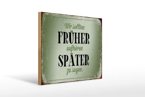 Holzschild Spruch 40x30cm früher aufhören später zu sagen