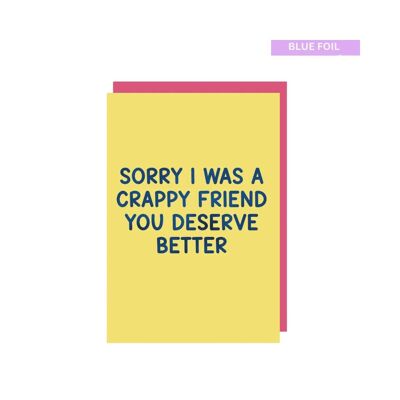 Sorry I was a crappy friend you deserve better