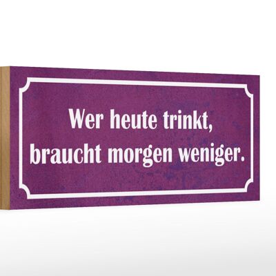 Holzschild Spruch 27x10cm wer heute trinkt morgen weniger