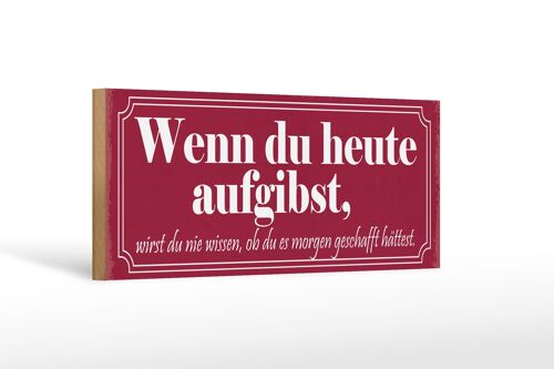 Holzschild Spruch 27x10cm wenn du heute aufgibst wirst du