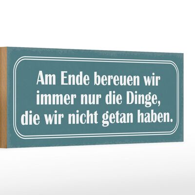 Holzschild Spruch 27x10cm am Ende bereuen wir immer nur