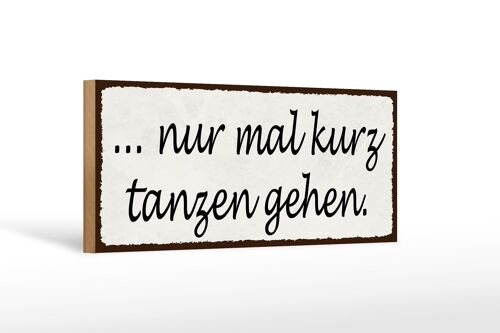 Holzschild Spruch 27x10cm nur mal kurz tanzen gehen