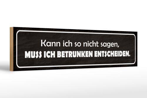 Holzschild Spruch 46x10cm muss ich betrunken entscheiden