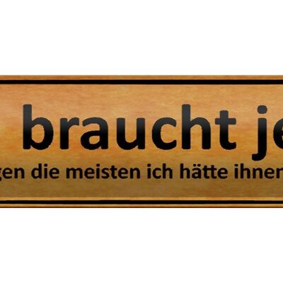 Blechschild Spruch 46x10cm mich braucht jeder sagen meisten Dekoration