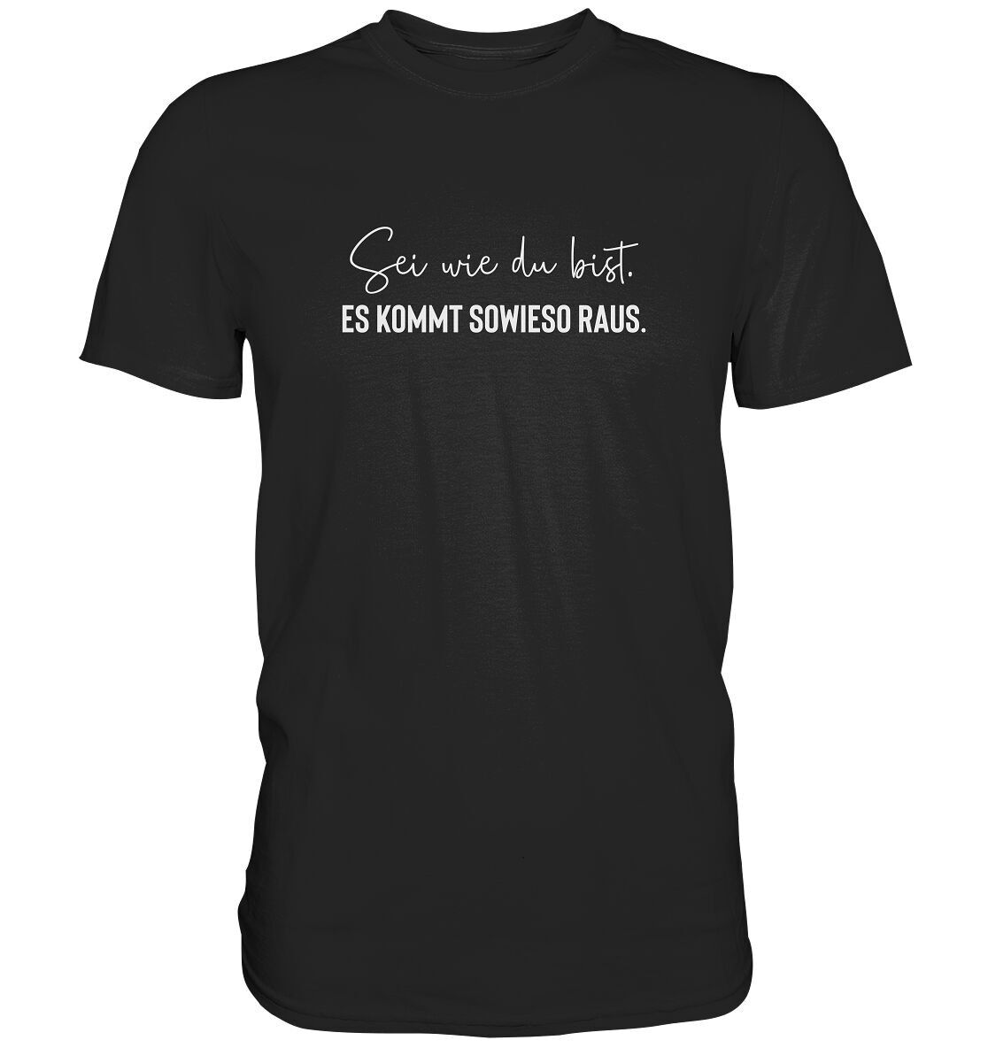 Sei wie du bist. Es kommt sowieso raus - Unisex T-Shirt