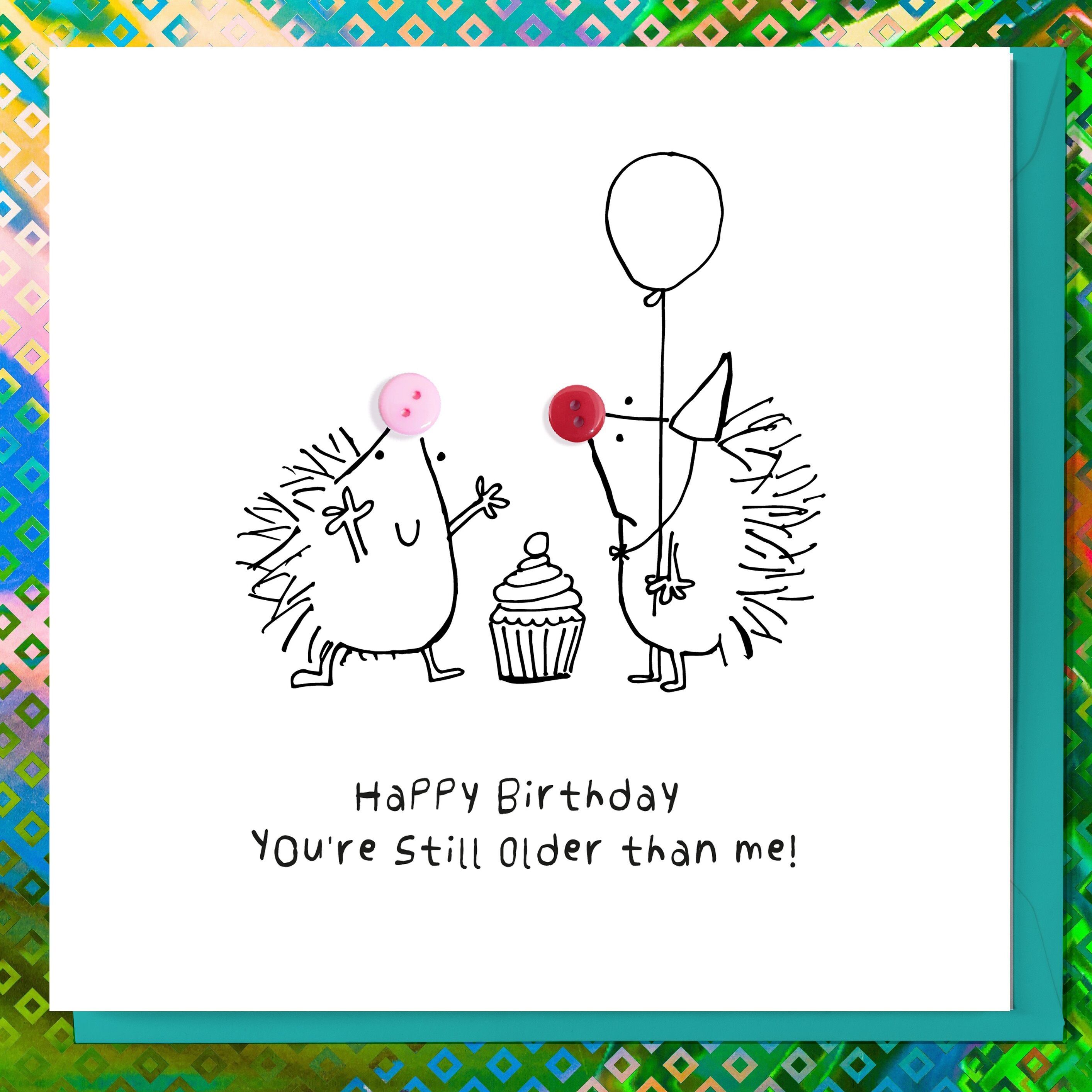 YOU'RE STILL OLDER THAN ME FUNNY BIRTHDAY BUTTON CARD