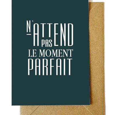 Carte postale A6 + enveloppe Kraft : N'ATTEND PAS LE MOMENT PARFAIT