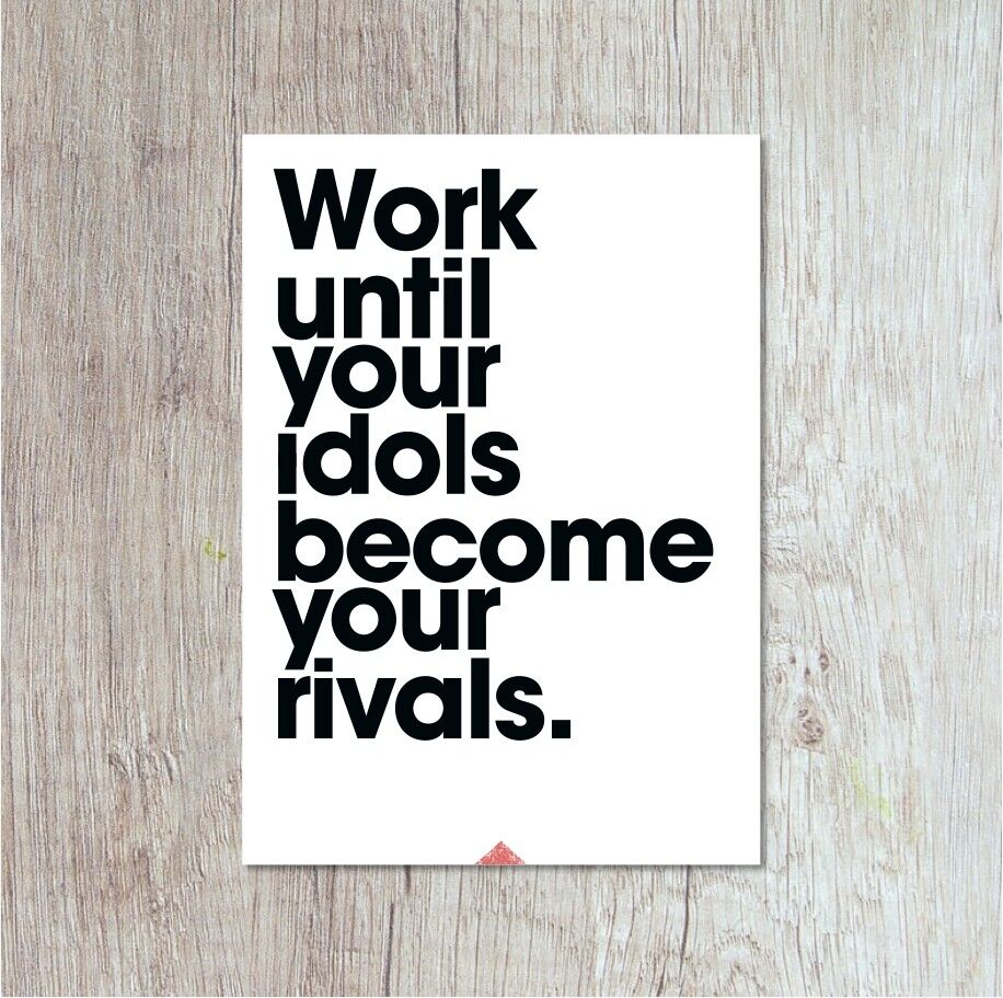 Work Until Your Idols Become Your Rivals.