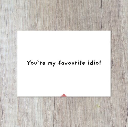 You`re My Favourite Idiot.