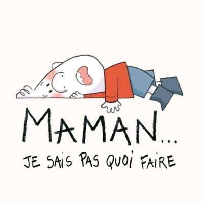 Maman… Je sais pas quoi faire