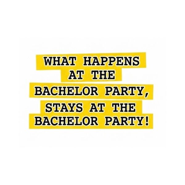 What happens at the bachelor party, stays at the bachelor party!