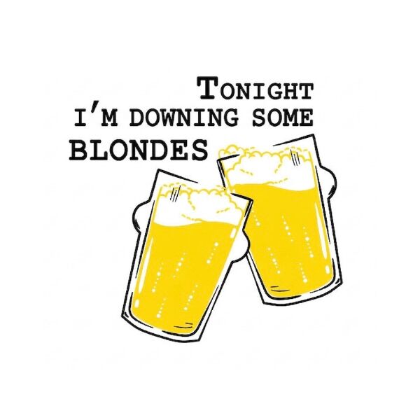 Tonight I’m downing some blondes