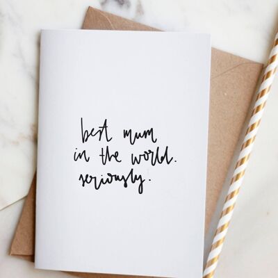 Best Mum In The World. Seriously.' Hand Lettered Card