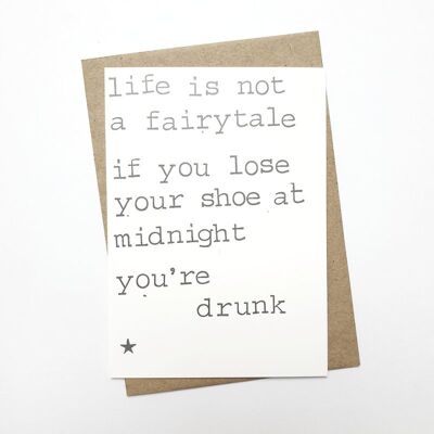 Life is not a fairytale, if you lose your shoe at midnight you’re drunk