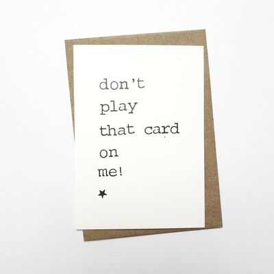 Don’t play that card on me!