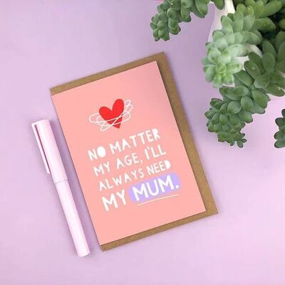 No Matter My Age, I'll Always Need My Mum Greetings Card