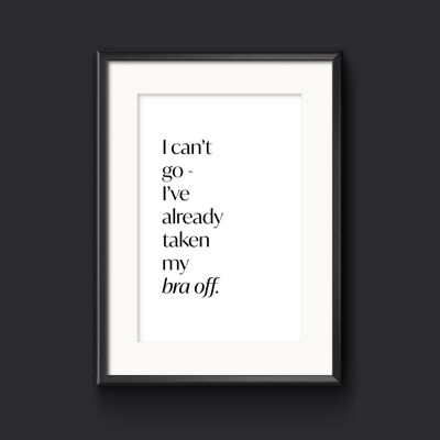 I can't go  -  I've already taken my bra off, Funny Wall Art - A3 (297x420mm)