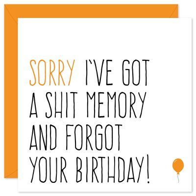 Sorry I've got a shit memory belated birthday card